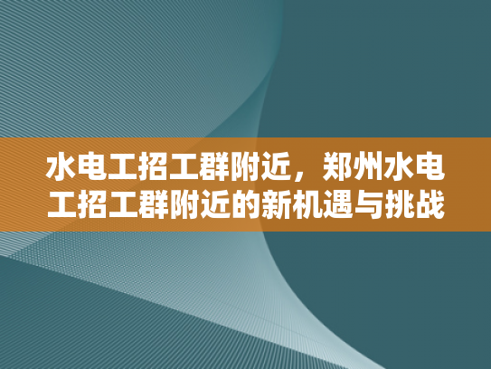 水电工招工群附近，郑州水电工招工群附近的新机遇与挑战-水电工招工群附近，郑州水电工招工群附近的新机遇与挑战