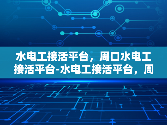 水电工接活平台，周口水电工接活平台-水电工接活平台，周口水电工接活平台的优势与挑战