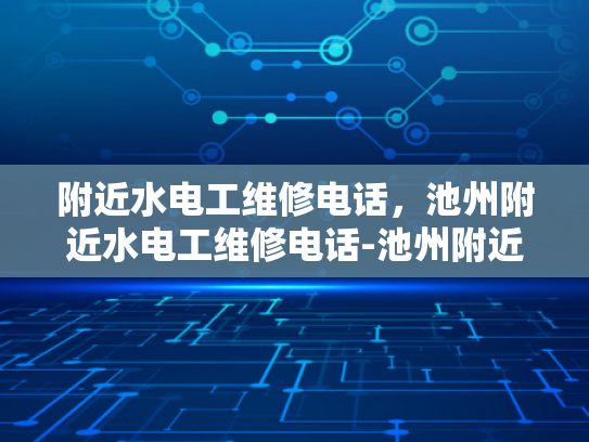 附近水电工维修电话，池州附近水电工维修电话-池州附近水电工维修电话指南