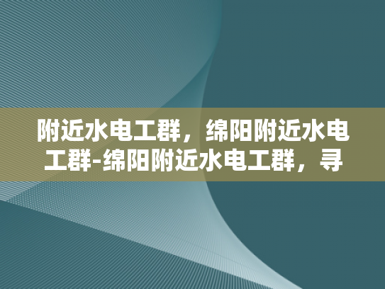 附近水电工群，绵阳附近水电工群-绵阳附近水电工群，寻找专业服务，确保生活无忧