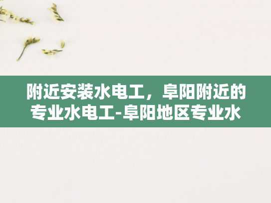 附近安装水电工，阜阳附近的专业水电工-阜阳地区专业水电工服务指南