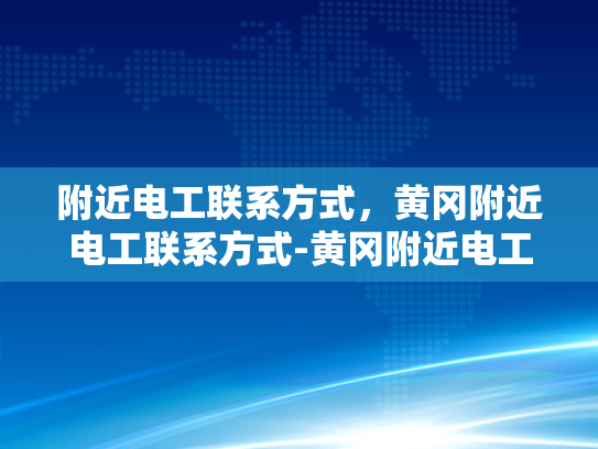 附近电工联系方式，黄冈附近电工联系方式-黄冈附近电工联系方式