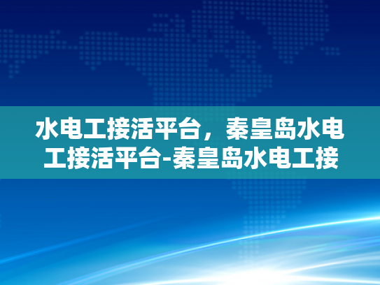 水电工接活平台，秦皇岛水电工接活平台-秦皇岛水电工接活平台，打造高效服务与专业对接的桥梁