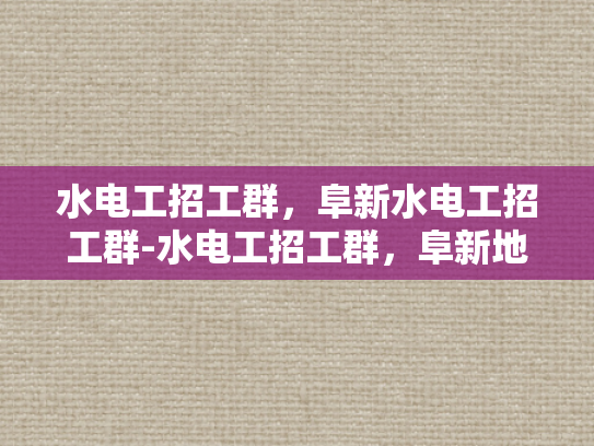 水电工招工群，阜新水电工招工群-水电工招工群，阜新地区水电维修的就业直通车
