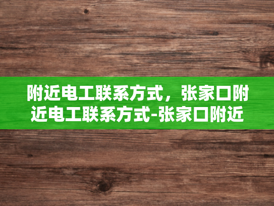 附近电工联系方式，张家口附近电工联系方式-张家口附近电工联系方式