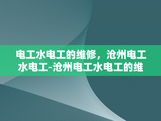电工水电工的维修，沧州电工水电工-沧州电工水电工的维修服务