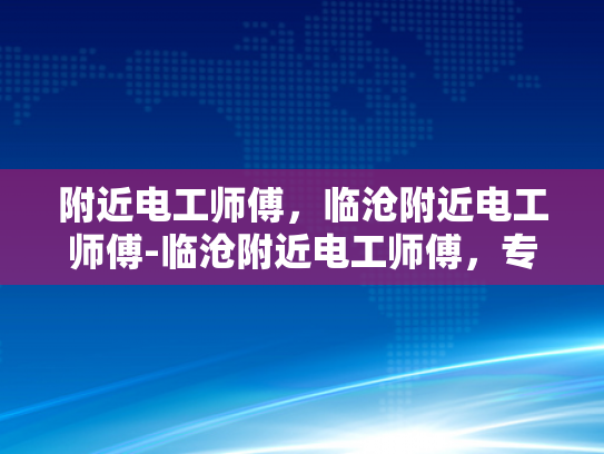 附近电工师傅，临沧附近电工师傅-临沧附近电工师傅，专业服务，保障您的用电安全