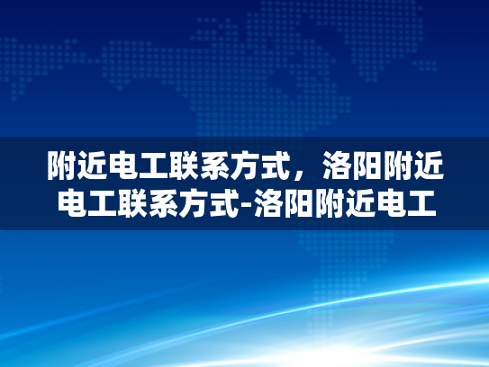 附近电工联系方式，洛阳附近电工联系方式-洛阳附近电工联系方式
