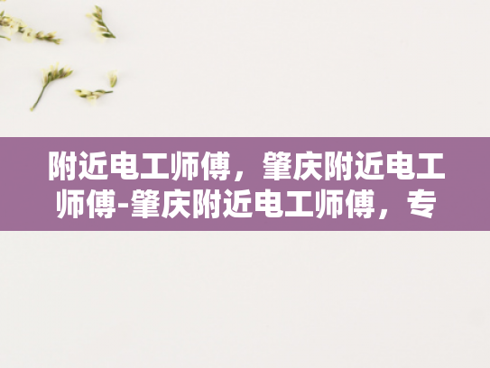附近电工师傅，肇庆附近电工师傅-肇庆附近电工师傅，专业服务，安全可靠