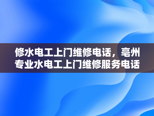 修水电工上门维修电话，亳州专业水电工上门维修服务电话-亳州专业水电工上门维修服务电话