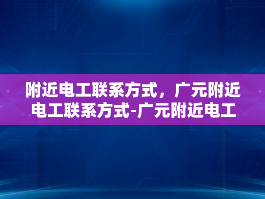 附近电工联系方式，广元附近电工联系方式-广元附近电工联系方式