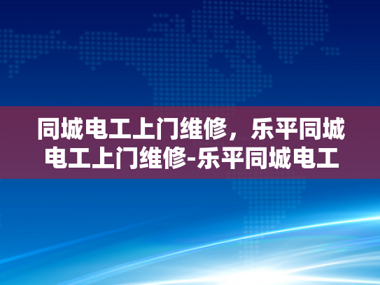 同城电工上门维修，乐平同城电工上门维修-乐平同城电工上门维修服务
