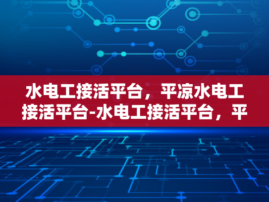 水电工接活平台，平凉水电工接活平台-水电工接活平台，平凉地区水电工的机遇与挑战