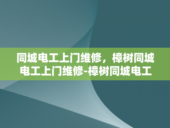 同城电工上门维修，樟树同城电工上门维修-樟树同城电工上门维修服务