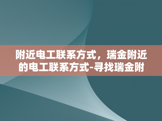 附近电工联系方式，瑞金附近的电工联系方式-寻找瑞金附近电工的实用指南