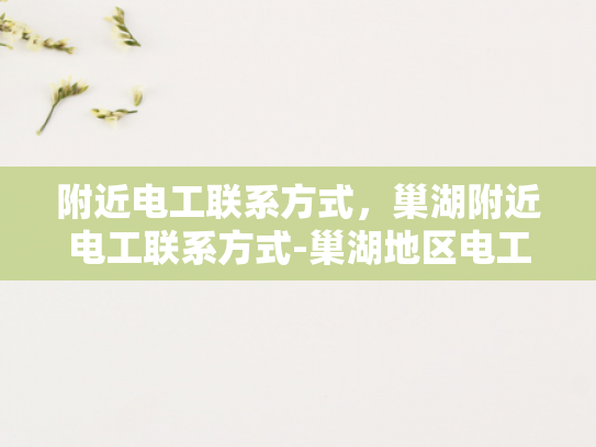 附近电工联系方式，巢湖附近电工联系方式-巢湖地区电工服务指南