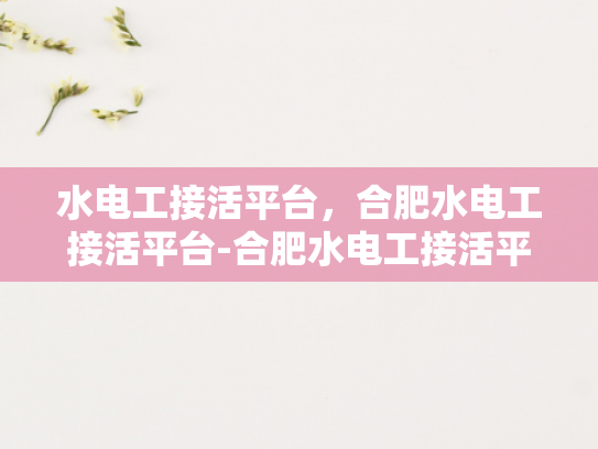 水电工接活平台，合肥水电工接活平台-合肥水电工接活平台，打造高效、便捷的服务新体验