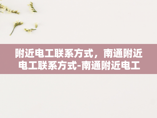 附近电工联系方式，南通附近电工联系方式-南通附近电工联系方式