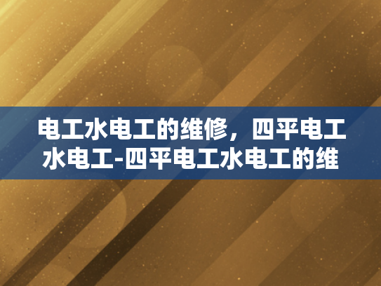 电工水电工的维修，四平电工水电工-四平电工水电工的维修服务