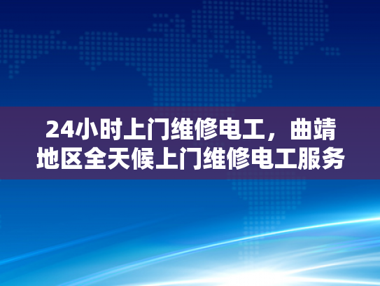 24小时上门维修电工，曲靖地区全天候上门维修电工服务-全天候服务，24小时上门维修电工曲靖地区