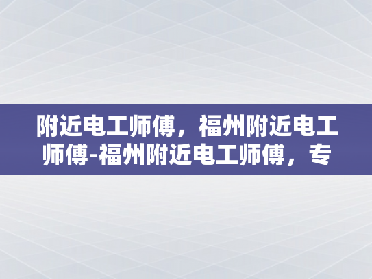 附近电工师傅，福州附近电工师傅-福州附近电工师傅，专业服务，值得信赖