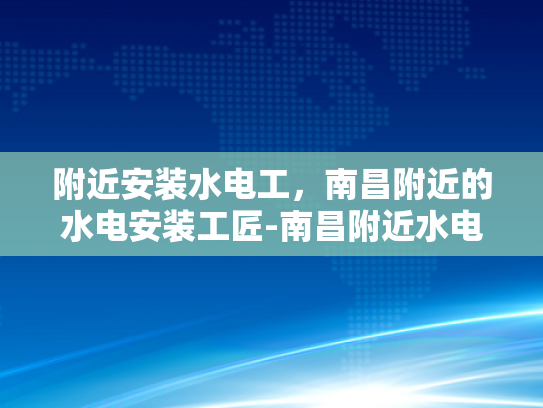 附近安装水电工，南昌附近的水电安装工匠-南昌附近水电安装工匠，您身边的专业水电工服务