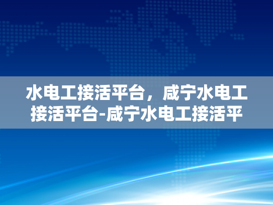 水电工接活平台，咸宁水电工接活平台-咸宁水电工接活平台，打造高效服务新生态