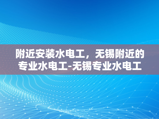 附近安装水电工，无锡附近的专业水电工-无锡专业水电工服务，确保您的家居安全无忧
