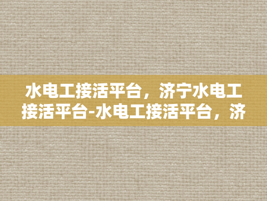 水电工接活平台，济宁水电工接活平台-水电工接活平台，济宁地区水电工服务的新天地