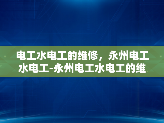 电工水电工的维修，永州电工水电工-永州电工水电工的维修服务