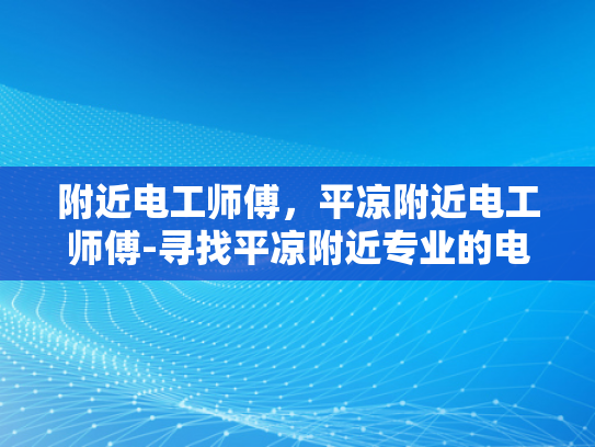 附近电工师傅，平凉附近电工师傅-寻找平凉附近专业的电工师傅