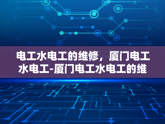 电工水电工的维修，厦门电工水电工-厦门电工水电工的维修服务