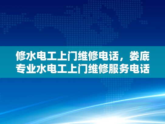 修水电工上门维修电话，娄底专业水电工上门维修服务电话-娄底专业水电工上门维修服务电话