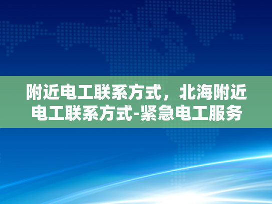 附近电工联系方式，北海附近电工联系方式-紧急电工服务，北海附近电工联系方式一览