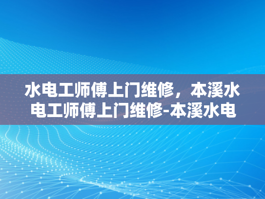 水电工师傅上门维修，本溪水电工师傅上门维修-本溪水电工师傅上门维修服务