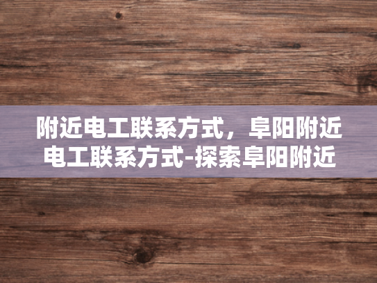 附近电工联系方式，阜阳附近电工联系方式-探索阜阳附近电工的联系方式