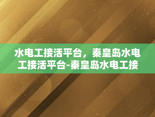 水电工接活平台，秦皇岛水电工接活平台-秦皇岛水电工接活平台，高效匹配与专业服务