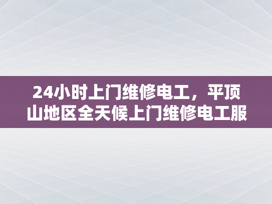 24小时上门维修电工，平顶山地区全天候上门维修电工服务-24小时上门维修电工，平顶山地区全天候服务