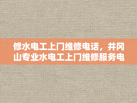 修水电工上门维修电话，井冈山专业水电工上门维修服务电话-井冈山专业水电工上门维修服务电话