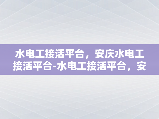 水电工接活平台，安庆水电工接活平台-水电工接活平台，安庆水电工接活平台的崛起与挑战
