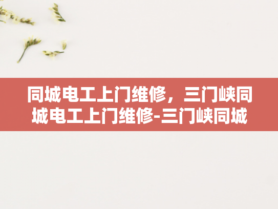 同城电工上门维修，三门峡同城电工上门维修-三门峡同城电工上门维修服务