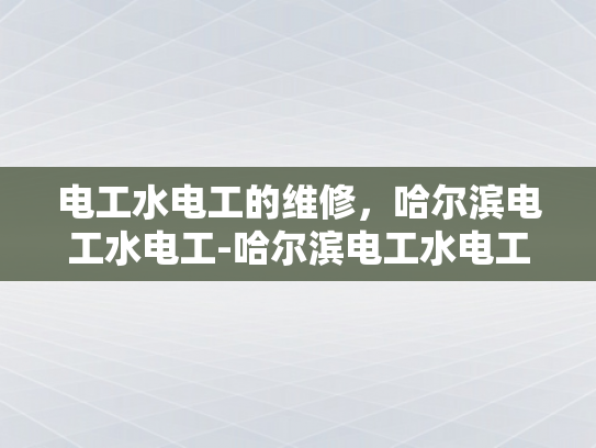 电工水电工的维修，哈尔滨电工水电工-哈尔滨电工水电工的维修服务