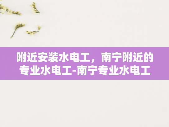 附近安装水电工，南宁附近的专业水电工-南宁专业水电工服务，确保您的家居安全无忧