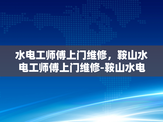 水电工师傅上门维修，鞍山水电工师傅上门维修-鞍山水电工师傅上门维修服务
