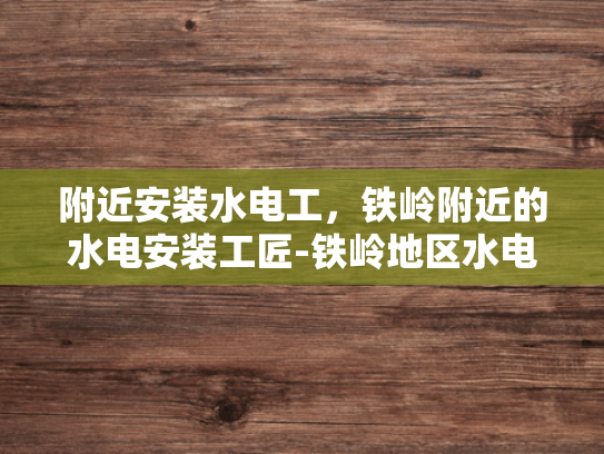 附近安装水电工，铁岭附近的水电安装工匠-铁岭地区水电安装工匠的卓越服务