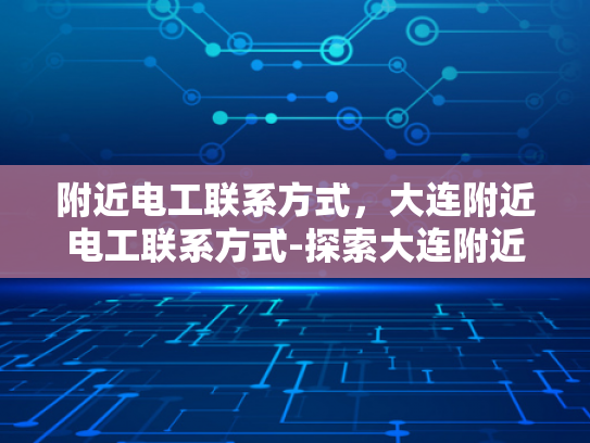 附近电工联系方式，大连附近电工联系方式-探索大连附近的电工服务