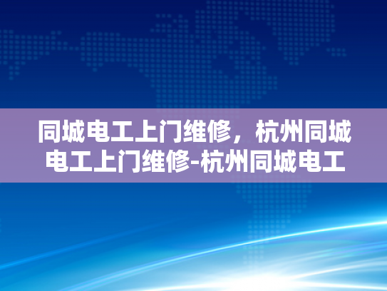同城电工上门维修，杭州同城电工上门维修-杭州同城电工上门维修服务，您的家事，我们的专业