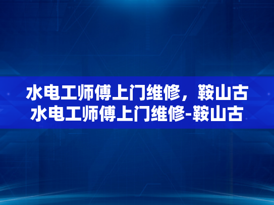 水电工师傅上门维修，鞍山古水电工师傅上门维修-鞍山古水电工师傅上门维修
