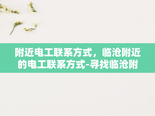 附近电工联系方式，临沧附近的电工联系方式-寻找临沧附近电工的实用指南