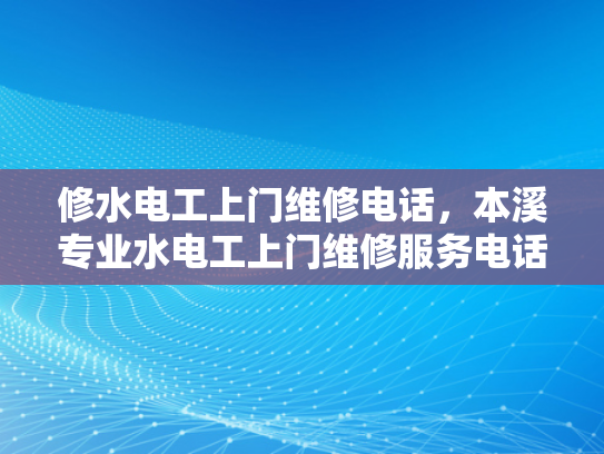 修水电工上门维修电话，本溪专业水电工上门维修服务电话-专业水电工上门维修服务，为您的家居安全保驾护航